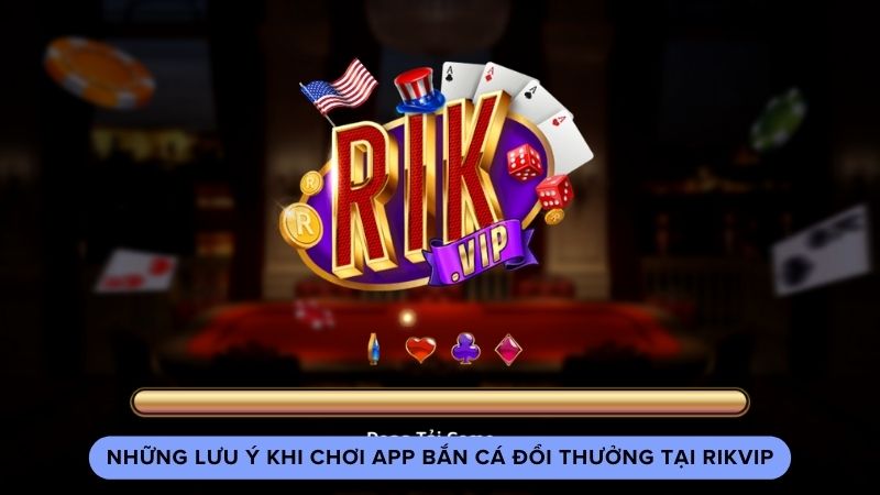 Những lưu ý khi chơi app bắn cá đổi thưởng tại Rikvip