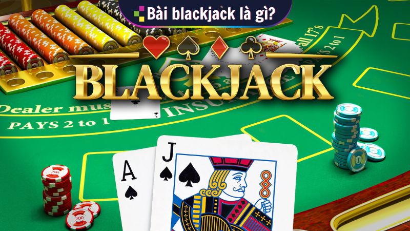 Bài blackjack là gì?