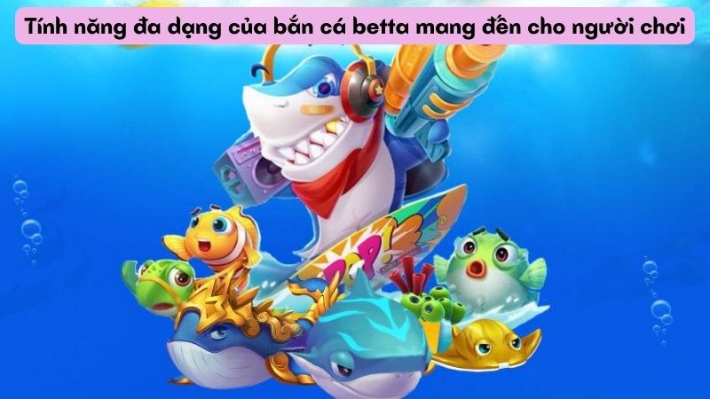 Tính năng đa dạng của bắn cá betta mang đến cho người chơi