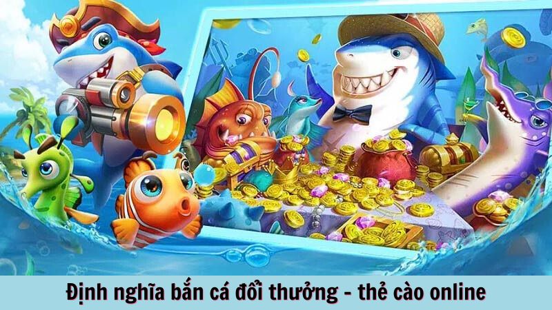 Định nghĩa bắn cá đổi thưởng - thẻ cào online