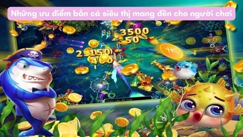 Những ưu điểm bắn cá siêu thị mang đến cho người chơi