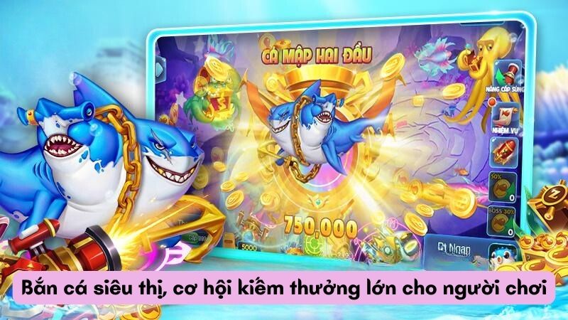 Bắn cá siêu thị, cơ hội kiếm thưởng lớn cho người chơi