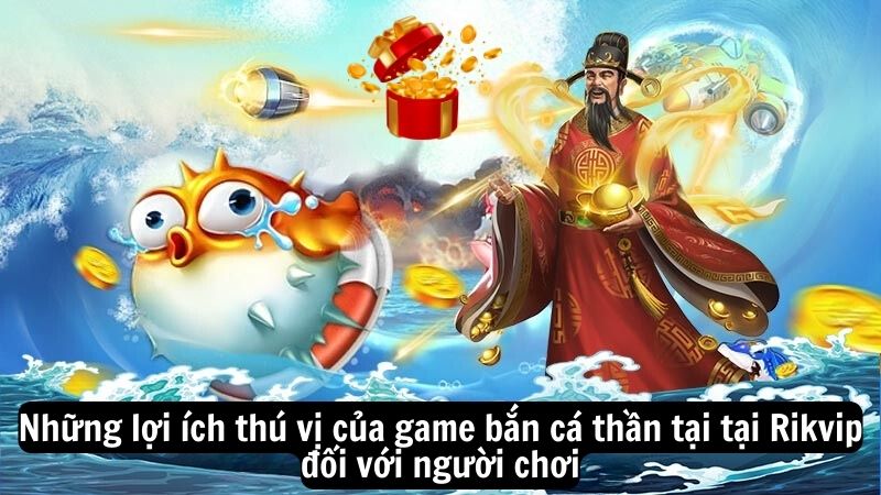 Những lợi ích thú vị của game bắn cá thần tại tại Rikvip đối với người chơi