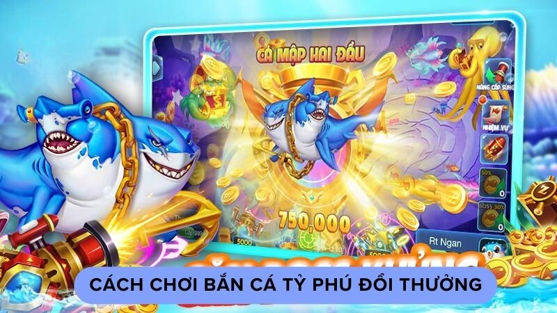 Cách chơi bắn cá tỷ phú đổi thưởng