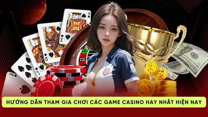 Hướng dẫn tham gia chơi các game casino hay nhất hiện nay