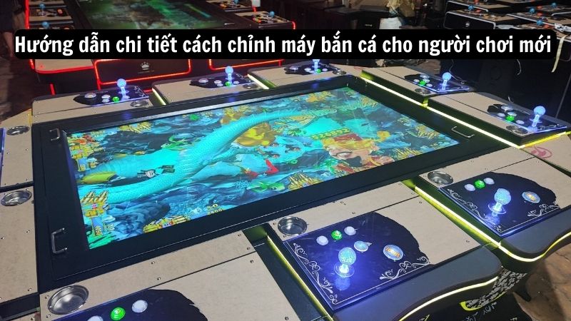 Hướng dẫn chi tiết cách chỉnh máy bắn cá cho người chơi mới 