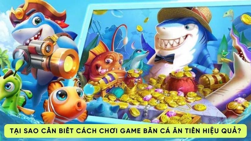 Tại sao cần biết cách chơi game bắn cá ăn tiền hiệu quả?