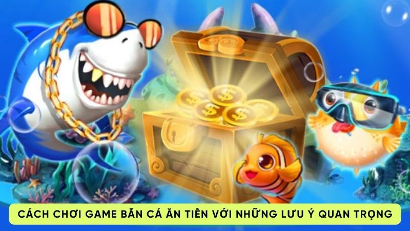 Cách chơi game bắn cá ăn tiền với những lưu ý quan trọng