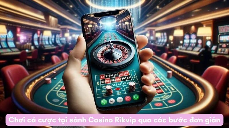 Chơi cá cược tại sảnh Casino Rikvip qua các bước đơn giản