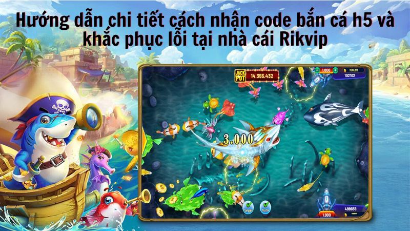 Hướng dẫn chi tiết cách nhận code bắn cá h5 và khắc phục lỗi tại nhà cái Rikvip