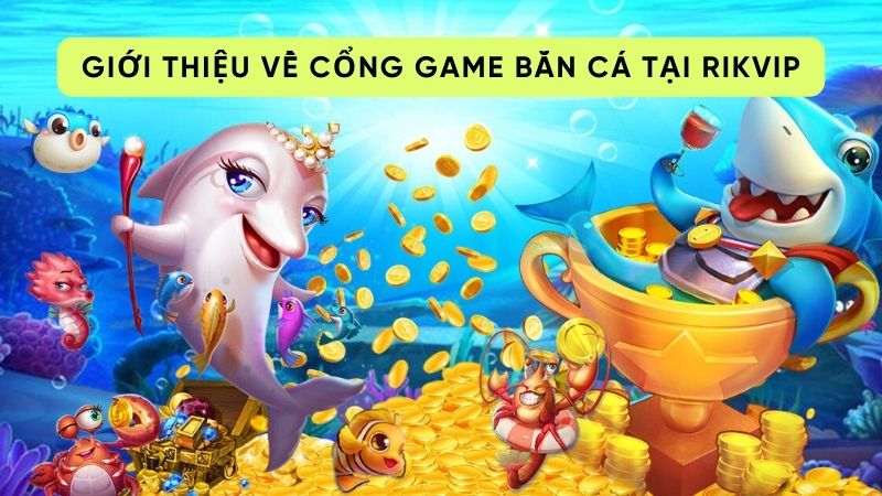 Giới thiệu về cổng game bắn cá tại Rikvip