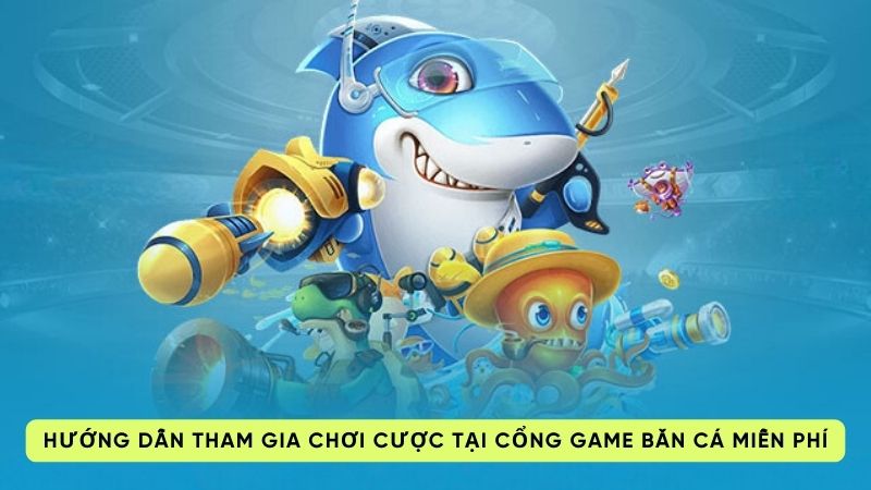 Hướng dẫn tham gia chơi cược tại cổng game bắn cá miễn phí