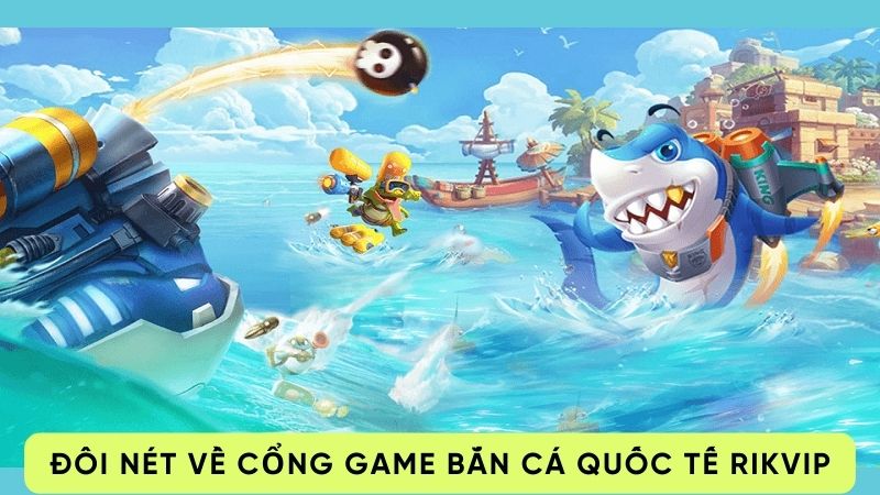 Đôi nét về cổng game bắn cá quốc tế Rikvip