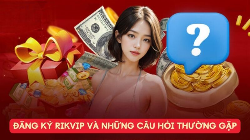 Đăng Ký Rikvip và những câu hỏi thường gặp