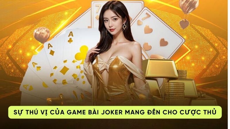 Sự thú vị của game bài Joker mang đến cho cược thủ