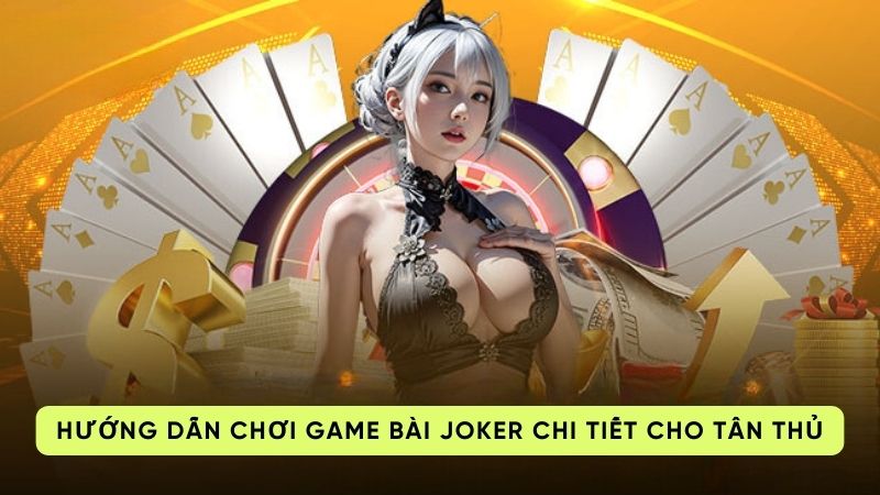 Hướng dẫn chơi game bài Joker chi tiết cho tân thủ