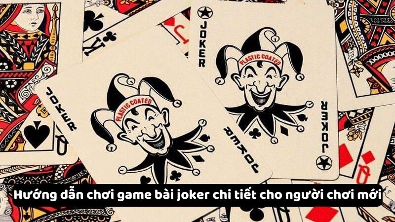 Hướng dẫn chơi game bài joker chi tiết cho người chơi mới