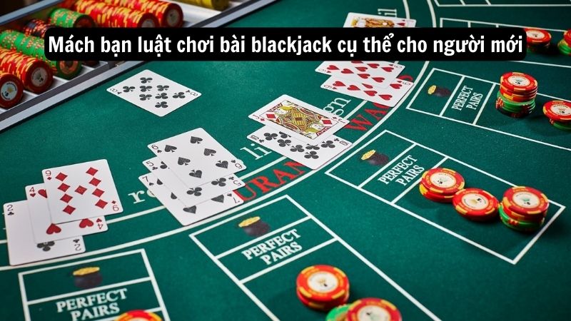 Mách bạn luật chơi bài blackjack cụ thể cho người mới