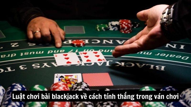 Luật chơi bài blackjack về cách tính thắng trong ván chơi