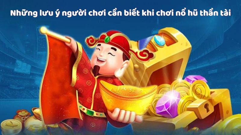 Những lưu ý người chơi cần biết khi chơi nổ hũ thần tài