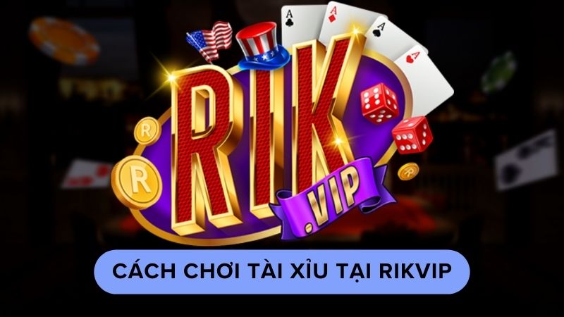 Cách chơi tài xỉu tại Rikvip